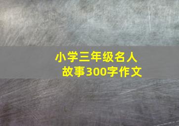 小学三年级名人故事300字作文