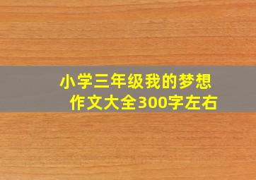 小学三年级我的梦想作文大全300字左右