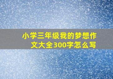 小学三年级我的梦想作文大全300字怎么写