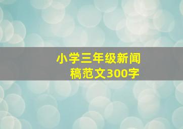 小学三年级新闻稿范文300字