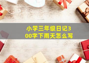 小学三年级日记300字下雨天怎么写