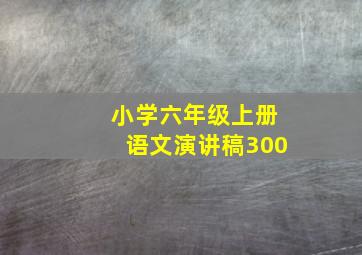 小学六年级上册语文演讲稿300