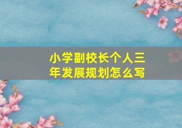 小学副校长个人三年发展规划怎么写