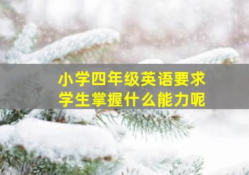 小学四年级英语要求学生掌握什么能力呢