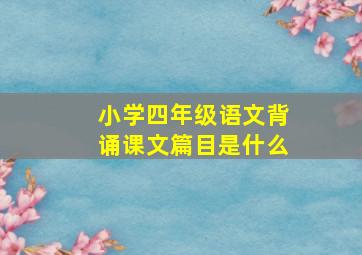 小学四年级语文背诵课文篇目是什么