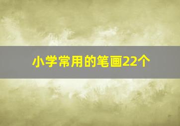 小学常用的笔画22个