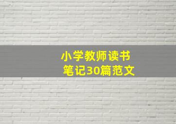 小学教师读书笔记30篇范文