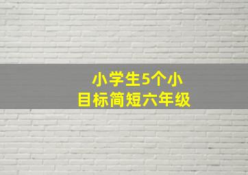 小学生5个小目标简短六年级