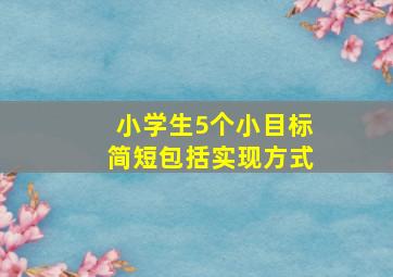 小学生5个小目标简短包括实现方式