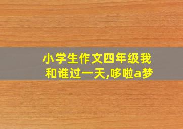 小学生作文四年级我和谁过一天,哆啦a梦