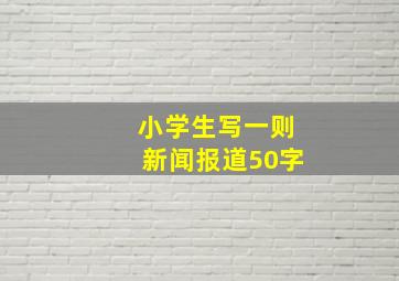 小学生写一则新闻报道50字