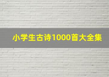 小学生古诗1000首大全集