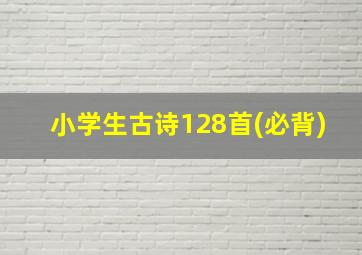 小学生古诗128首(必背)