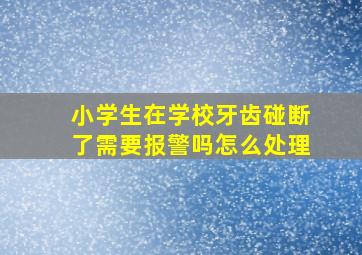 小学生在学校牙齿碰断了需要报警吗怎么处理