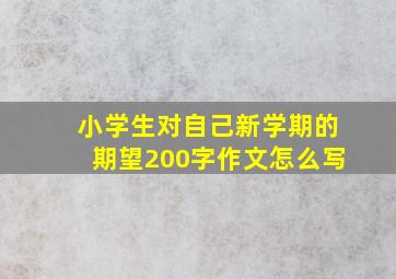 小学生对自己新学期的期望200字作文怎么写