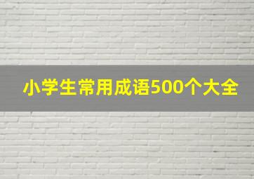 小学生常用成语500个大全