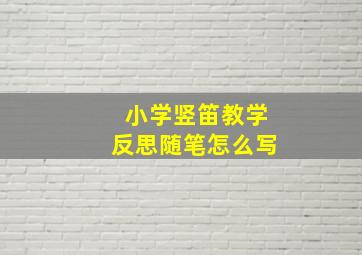 小学竖笛教学反思随笔怎么写