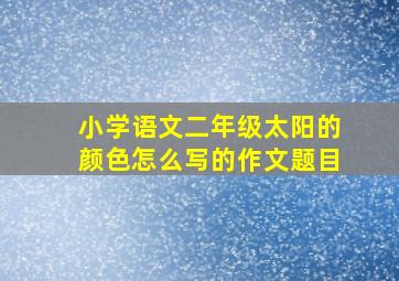 小学语文二年级太阳的颜色怎么写的作文题目