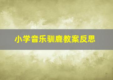 小学音乐驯鹿教案反思