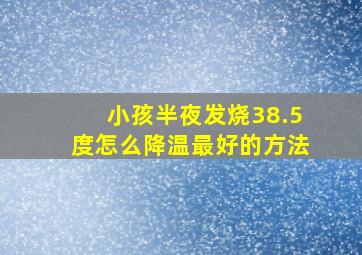 小孩半夜发烧38.5度怎么降温最好的方法