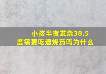 小孩半夜发烧38.5度需要吃退烧药吗为什么