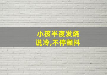 小孩半夜发烧说冷,不停颤抖