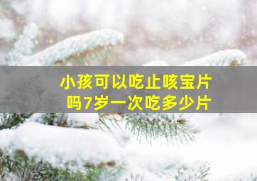 小孩可以吃止咳宝片吗7岁一次吃多少片