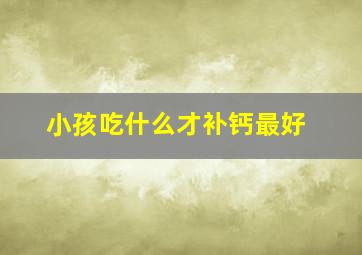 小孩吃什么才补钙最好