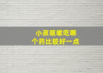 小孩咳嗽吃哪个药比较好一点