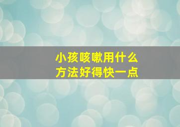 小孩咳嗽用什么方法好得快一点