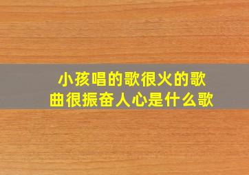 小孩唱的歌很火的歌曲很振奋人心是什么歌