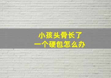 小孩头骨长了一个硬包怎么办