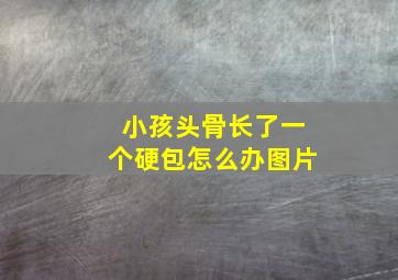 小孩头骨长了一个硬包怎么办图片