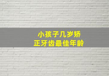 小孩子几岁矫正牙齿最佳年龄