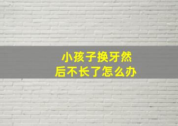 小孩子换牙然后不长了怎么办