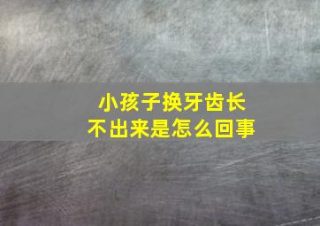 小孩子换牙齿长不出来是怎么回事