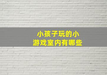 小孩子玩的小游戏室内有哪些