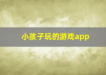 小孩子玩的游戏app