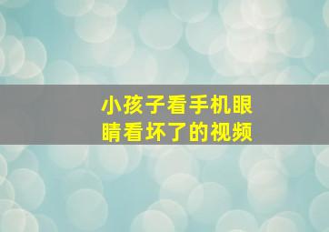 小孩子看手机眼睛看坏了的视频