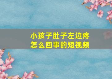 小孩子肚子左边疼怎么回事的短视频