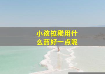 小孩拉稀用什么药好一点呢