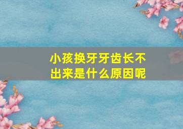 小孩换牙牙齿长不出来是什么原因呢