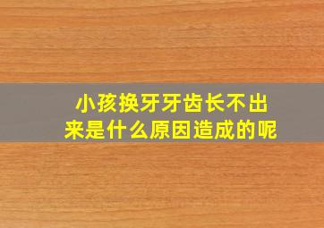 小孩换牙牙齿长不出来是什么原因造成的呢