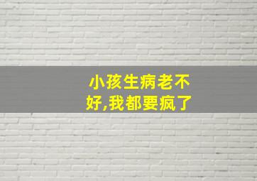 小孩生病老不好,我都要疯了