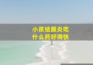 小孩结膜炎吃什么药好得快