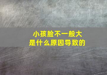 小孩脸不一般大是什么原因导致的