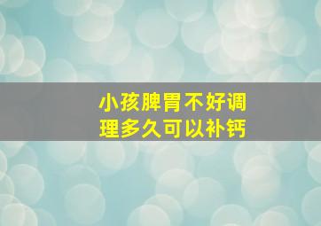 小孩脾胃不好调理多久可以补钙