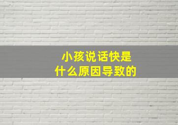 小孩说话快是什么原因导致的