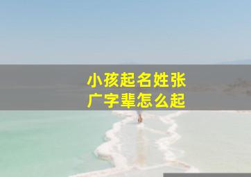 小孩起名姓张广字辈怎么起