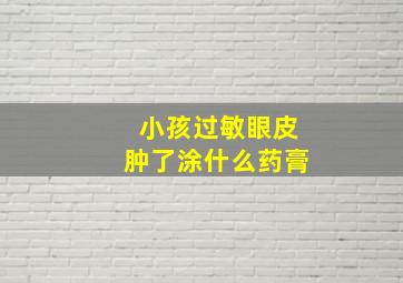 小孩过敏眼皮肿了涂什么药膏